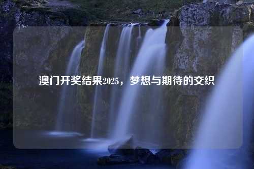 澳门开奖结果2025，梦想与期待的交织